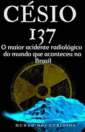Césio 137: O maior acidente radiológico do mundo – Editora Mundo dos Curiosos