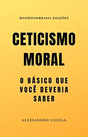 CETICISMO MORAL: O básico que você deveria saber (ManhoodBrasil Edições) – Alessandro  Loiola
