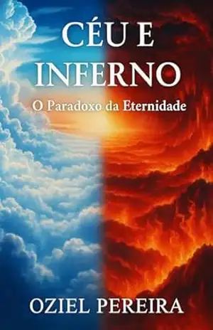 Céu e Inferno: O Paradoxo da Eternidade: A Verdade Sobre o Céu, o Inferno e o Destino da Sua Alma - Oziel  Pereira