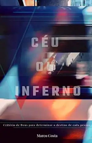 Céu ou inferno: Critério de Deus para determinar o destino de cada pessoa – Marco Costa