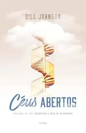 CÉUS ABERTOS: Posicione–se para Encontrar o Deus do Avivamento – Bill Johnson