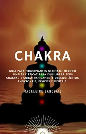 chakra: Guia para Principiantes Ultimate: Método simples e eficaz para equilibrar seus chakras e curar rapidamente desequilíbrios emocionais, físicos e mentais.: (aura, atenção, zen) – Madeleine Langlais