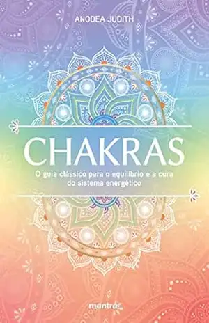 Chakras — O guia clássico para o equilíbrio e a cura do sistema energético – Anodea Judith