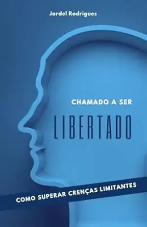 CHAMADO A SER LIBERTADO: COMO SUPERAR CRENÇAS LIMITANTES – Jardel Rodrigues