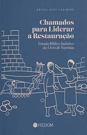 Chamados para liderar a restauração: Estudo bíblico indutivo do Livro de Neemias – Arival Dias Casimiro