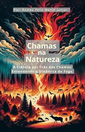 Chamas na Natureza.: A Ciência por Trás das Chamas: Entendendo a Dinâmica do Fogo. – Romeu Felix Menin Junior