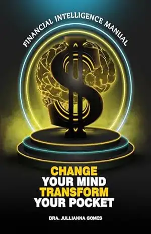 Change Your Mind, Transform Your Pocket: Financial Intelligence Manual – Jullianna Gomes