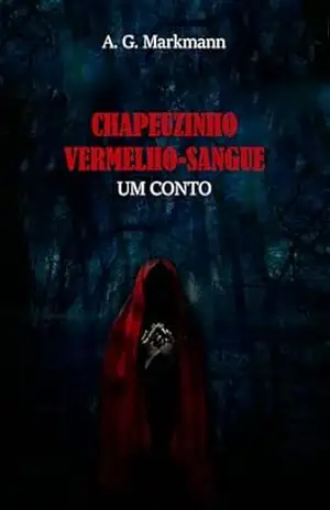 Chapeuzinho Vermelho–Sangue: Um conto – A. G. Markmann