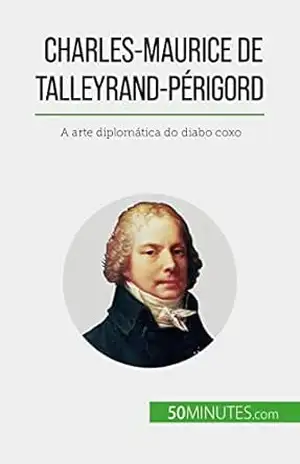 Charles–Maurice de Talleyrand–Périgord: A arte diplomática do diabo coxo – Romain Parmentier