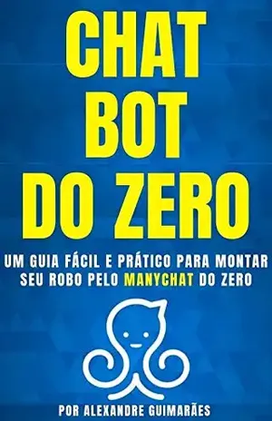 CHATBOT DO ZERO: Um guia fácil e prático para montar seu robô pelo MANYCHAT do zero - Alexandre Guimaraes