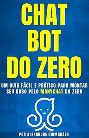 CHATBOT DO ZERO: Um guia fácil e prático para montar seu robô pelo MANYCHAT do zero – Alexandre Guimaraes