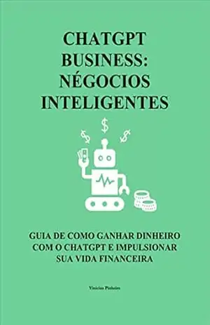 ChatGPT BUSINESS: NÉGOCIOS INTELIGENTES: GUIA DE COMO GANHAR DINHEIRO COM O CHATGPT E IMPULSIONAR SUA VIDA FINANCEIRA – Vinicius Pinheiro