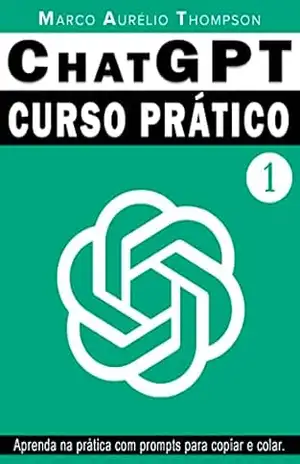 ChatGPT: Curso Prático de Chat GPT: Volume 1 – A teoria antes da prática (Escola de Inteligência) – Marco Aurélio Thompson