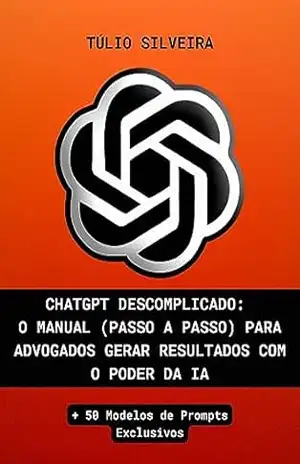 CHATGPT DESCOMPLICADO: O MANUAL (PASSO A PASSO) PARA ADVOGADOS GERAR RESULTADOS COM O PODER DA IA + 50 Modelos de Prompts Exclusivos - TÚLIO SILVEIRA