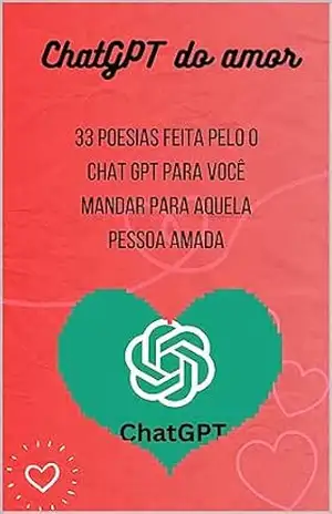 ChatGPT do Amor: 33 poesias de amor feito pelo ChatGPT - Chat GPT