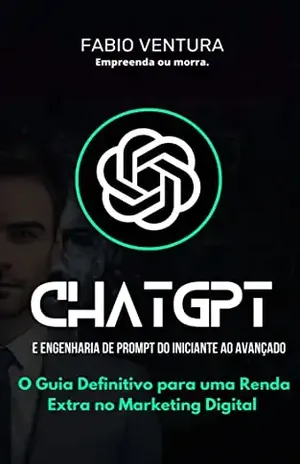 ChatGpt e Engenharia de Prompt do iniciante ao avançado: O Guia Definitivo para uma Renda Extra no Marketing Digital - Fabio Ventura
