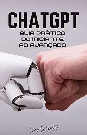 ChatGPT: Guia prático de como criar os melhores prompts para o seu negócio (Dicas, exemplos e uma lista de comandos para adaptar ao seu negócio) – Do iniciante ao avançado - Lucas S. Santos