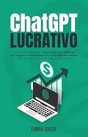 ChatGPT Lucrativo: O Guia Definitivo para Transformar suas ideias em um Negócio e Gerar Renda com a Inteligência Artificial (Dominando a IA) – Ismar Souza