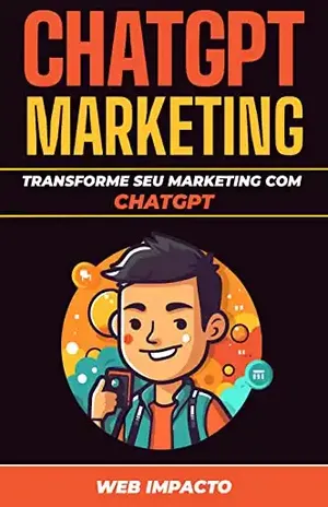 ChatGPT Marketing: Transforme seu Marketing com ChatGPT: Crie Campanhas de Marketing Completas que Geram Resultados do Início ao Fim - Web Impacto