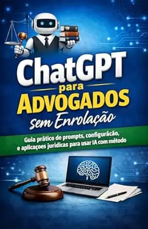 ChatGPT para Advogados sem Enrolação: Guia prático de prompts, configuração e aplicações jurídicas para usar IA com método – ARTUR BASTOS