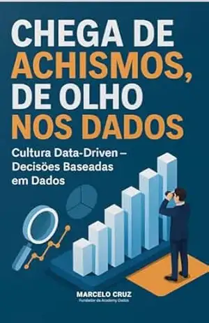 Chega de Achismos, de olho nos dados: Cultura Data–Driven – Decisões baseadas em dados – Marcelo DA SILVA