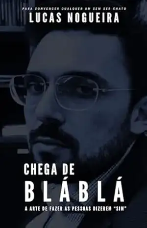 Chega de Blá Blá: A ARTE DE FAZER AS PESSOAS DIZEREM “SIM” - Lucas Nogueira