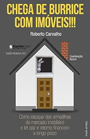 Chega de Burrice com Imóveis! – 2021: Como escapar das armadilhas do mercado imobiliário e ter paz e retorno financeiro a longo prazo. – Roberto Carvalho