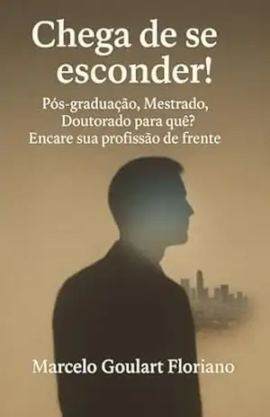 Chega de se esconder!: Pós–graduação, Mestrado, Doutorado para quê? Encare sua profissão de frente! - Marcelo  Goulart Floriano