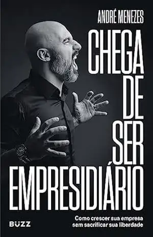 Chega de ser empresidiário: Como crescer sua empresa sem sacrificar sua liberdade – André Menezes