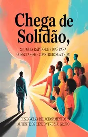Chega de Solidão: Supere a Timidez, Construa Relacionamentos Reais e Crie Sua Tribo: Desenvolva Relacionamentos Autênticos, Supere a Timidez e Encontre Pessoas que Realmente se Conectam com Você – Leandro Matos