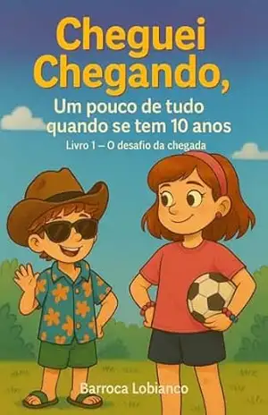 Cheguei Chegando, e Agora?: Um Pouco de tudo quando se tem 10 anos – Barroca Lobianco