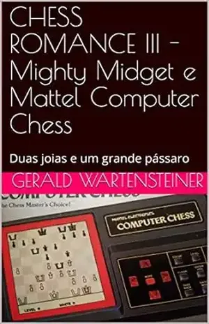 CHESS ROMANCE III –Mighty Midget e Mattel Computer Chess: Duas joias e um grande pássaro – Gerald Wartensteiner