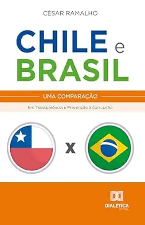 Chile e Brasil – uma comparação: Em Transparência e Prevenção à corrupção - César Fonseca Ramalho