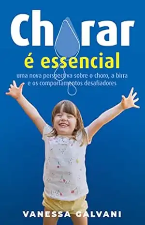 Chorar é essencial: Uma nova perspectiva sobre o choro, a birra e os comportamentos desafiadores – Vanessa Galvani