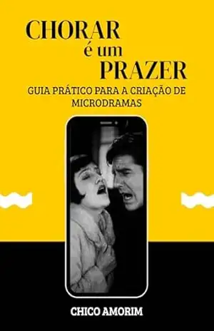 CHORAR É UM PRAZER: Guia Prático Para a Criação de Microdramas – Chico Amorim
