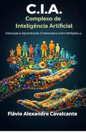 CIA – Complexo de Inteligência Artificial: Interação e Aprendizado colaborativo entre múltiplas IAs – Flávio Alexandre Cavalcante