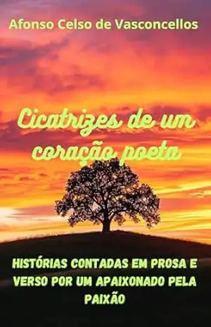 Cicatrizes de um coração poeta: Histórias contadas em prosa e verso por um apaixonado pela paixão - Afonso Celso de Vasconcellos