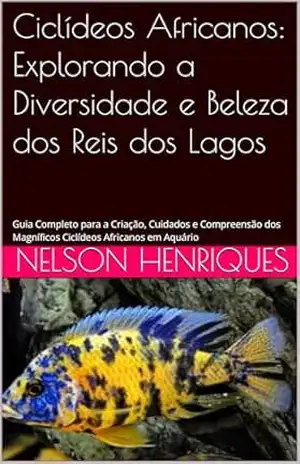 Ciclídeos Africanos: Explorando a Diversidade e Beleza dos Reis dos Lagos: Guia Completo para a Criação, Cuidados e Compreensão dos Magníficos Ciclídeos Africanos em Aquário – Nelson Henriques