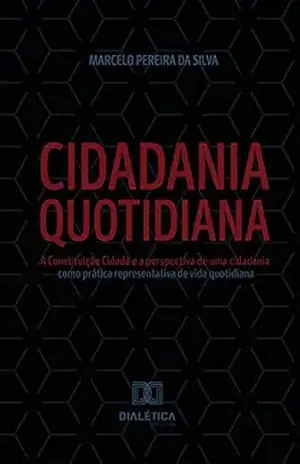 Cidadania Quotidiana: A Constituição Cidadã e a perspectiva de uma cidadania como prática representativa de vida quotidiana – Marcelo Pereira da Silva
