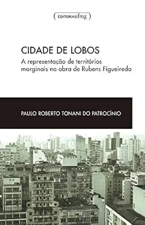 Cidade de lobos: a representação de territórios marginais na obra de Rubens Figueiredo – Paulo Roberto Tonani do Patrocínio