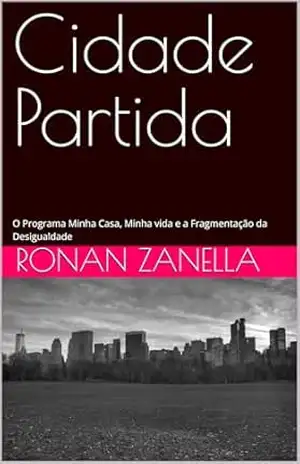 Cidade Partida: O Programa Minha Casa, Minha vida e a Fragmentação da Desigualdade - Ronan Zanella