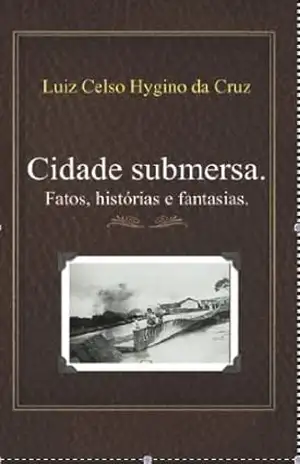Cidade submersa. Histórias, fatos e fantasias. – Luiz Celso  Hygino da Cruz