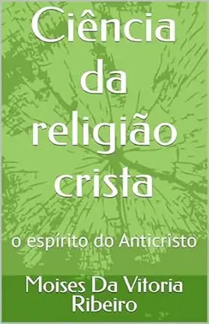 Ciência da religião crista: o espírito do Anticristo – Moises Da Vitoria   Ribeiro