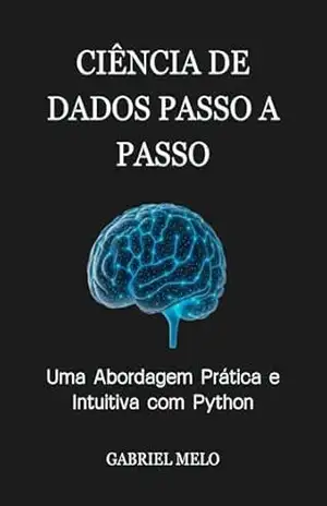 Ciência de Dados Passo a Passo: Uma Abordagem Prática e Intuitiva com Python – Gabriel Melo