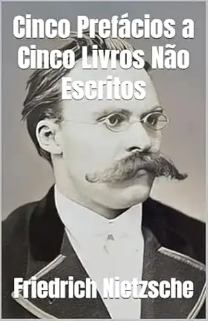 Cinco Prefácios a Cinco Livros Não Escritos – Friedrich Nietzsche