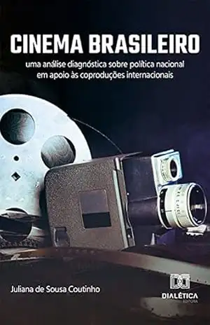 Cinema Brasileiro: uma análise diagnóstica sobre política nacional em apoio às coproduções internacionais - Juliana de Sousa Coutinho