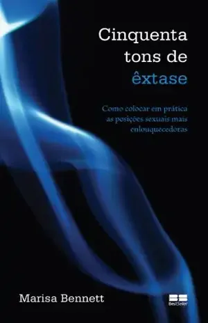 Cinquenta tons de êxtase: Como colocar em prática as posições sexuais mais enlouquecedoras – Marisa Bennett