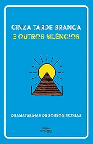 Cinza Tarde Branca e outros silêncios: dramaturgias de Robson Scobar – Robson Scobar