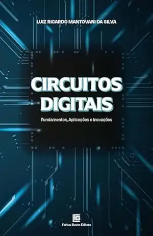 Circuitos Digitais: Fundamentos, Aplicações e Inovações – Luiz Ricardo Mantovani da Silva