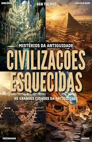 Civilizações Esquecidas: As Grandes Cidades da Antiguidade: Conexões Ocultas e Influências Duradouras das Primeiras Grandes Cidades (Mistérios da Antiguidade Livro 2) - Ben Talbot